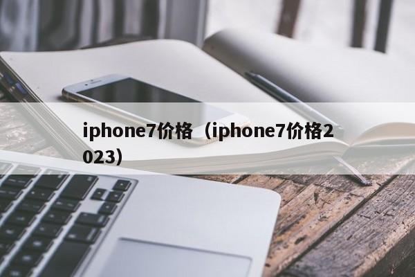 iphone7价格（iphone7价格2023）