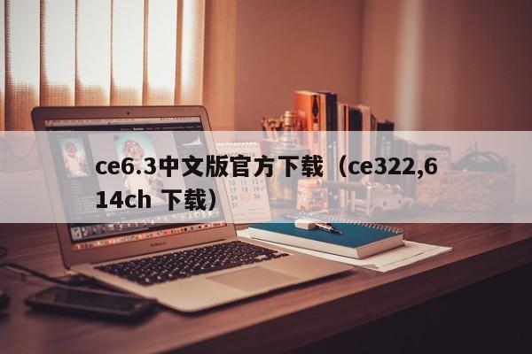 ce6.3中文版官方下载（ce322,614ch 下载）